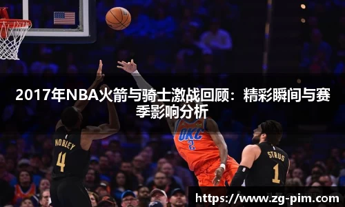 2017年NBA火箭与骑士激战回顾：精彩瞬间与赛季影响分析