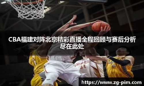CBA福建对阵北京精彩直播全程回顾与赛后分析尽在此处