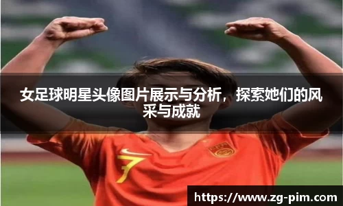 女足球明星头像图片展示与分析，探索她们的风采与成就