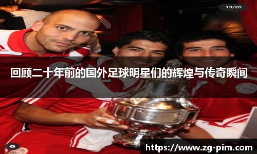 回顾二十年前的国外足球明星们的辉煌与传奇瞬间