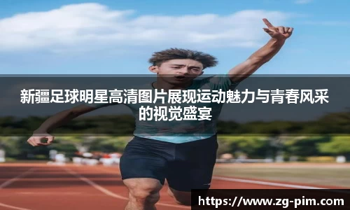 新疆足球明星高清图片展现运动魅力与青春风采的视觉盛宴
